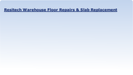 Resitech Warehouse Floor Repairs & Slab Replacement